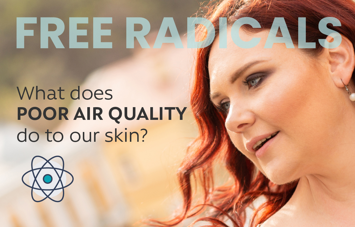 Free Radicals. What does poor air quality do to your skin?